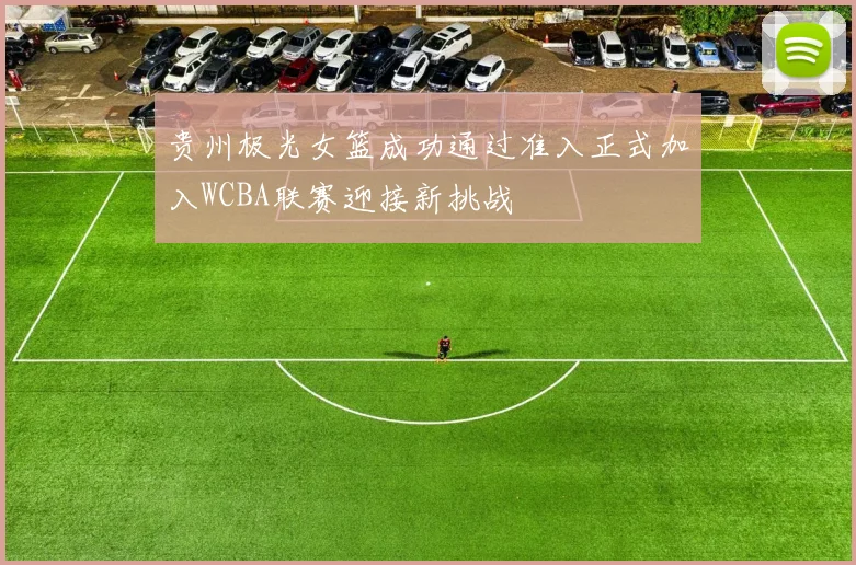 贵州极光女篮成功通过准入正式加入WCBA联赛迎接新挑战