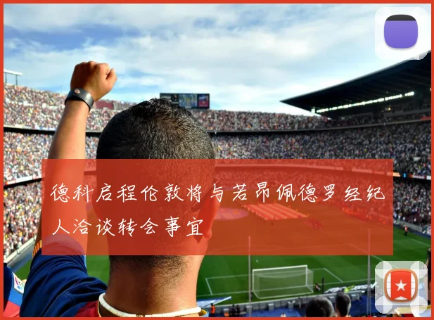德科启程伦敦将与若昂佩德罗经纪人洽谈转会事宜