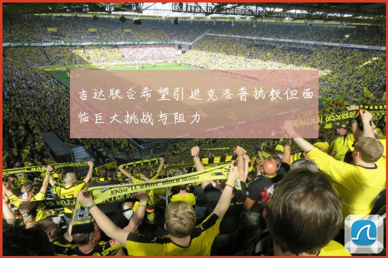 吉达联合希望引进克洛普执教但面临巨大挑战与阻力