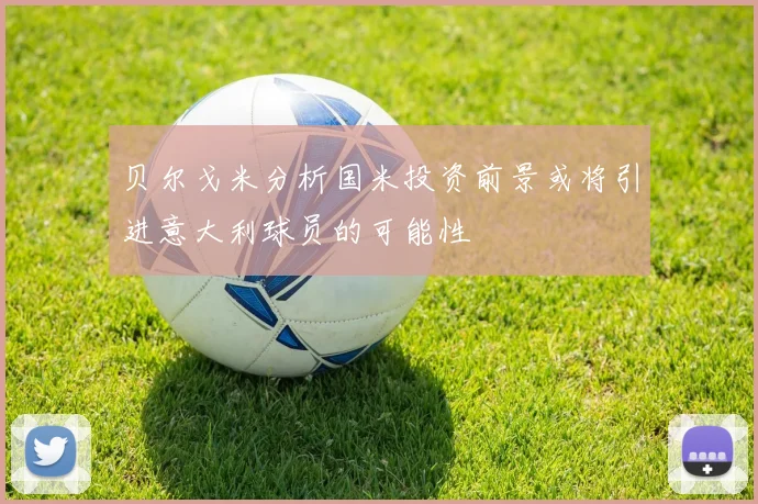 贝尔戈米分析国米投资前景或将引进意大利球员的可能性