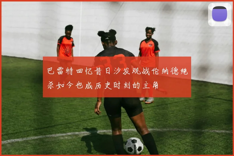 巴雷特回忆昔日沙发观战伦纳德绝杀如今也成历史时刻的主角