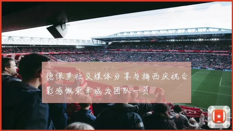 德保罗社交媒体分享与梅西庆祝合影感慨荣幸成为团队一员