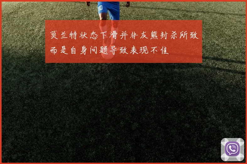 莫兰特状态下滑并非灰熊封杀所致而是自身问题导致表现不佳