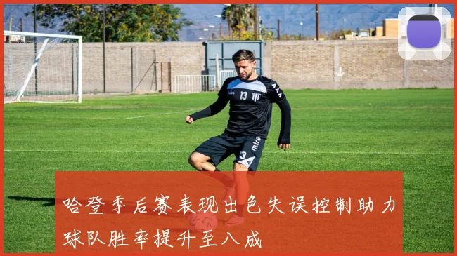 哈登季后赛表现出色失误控制助力球队胜率提升至八成