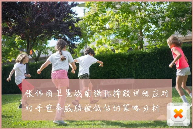张伟丽卫冕战前强化摔跤训练应对对手重拳威胁被低估的策略分析
